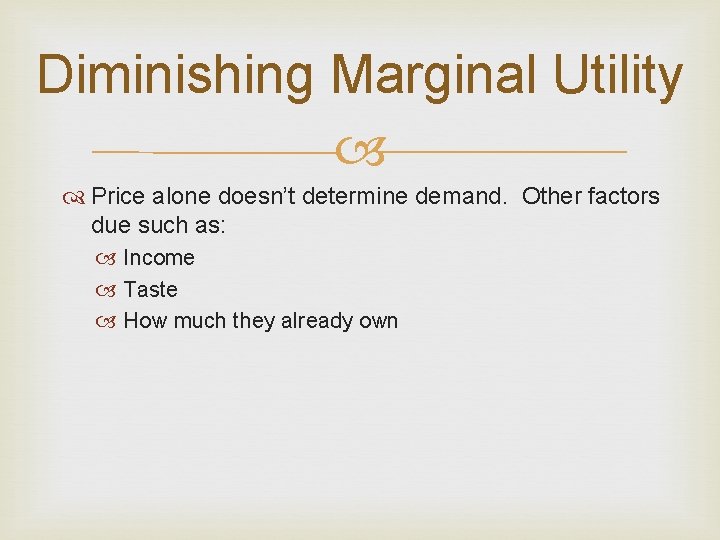 Diminishing Marginal Utility Price alone doesn’t determine demand. Other factors due such as: Income