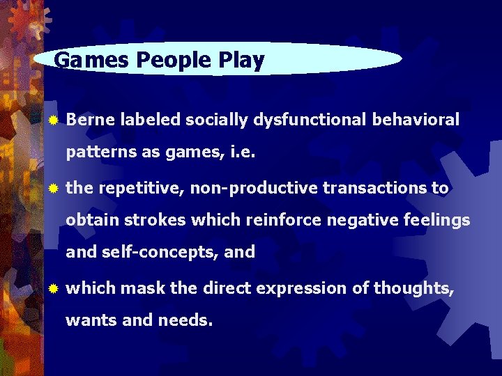 Games People Play ® Berne labeled socially dysfunctional behavioral patterns as games, i. e.