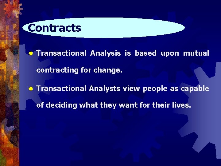 Contracts ® Transactional Analysis is based upon mutual contracting for change. ® Transactional Analysts