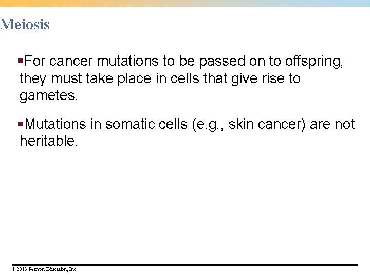 Meiosis §For cancer mutations to be passed on to offspring, they must take place Meiosis §For cancer mutations to be passed on to offspring, they must take place