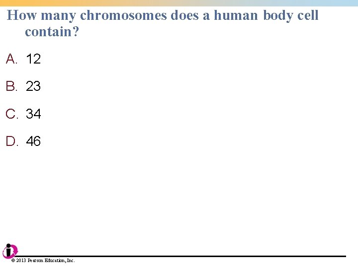 How many chromosomes does a human body cell contain? A. 12 B. 23 C. How many chromosomes does a human body cell contain? A. 12 B. 23 C.