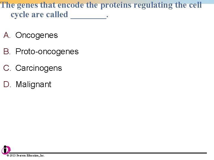 The genes that encode the proteins regulating the cell cycle are called ____. A. The genes that encode the proteins regulating the cell cycle are called ____. A.