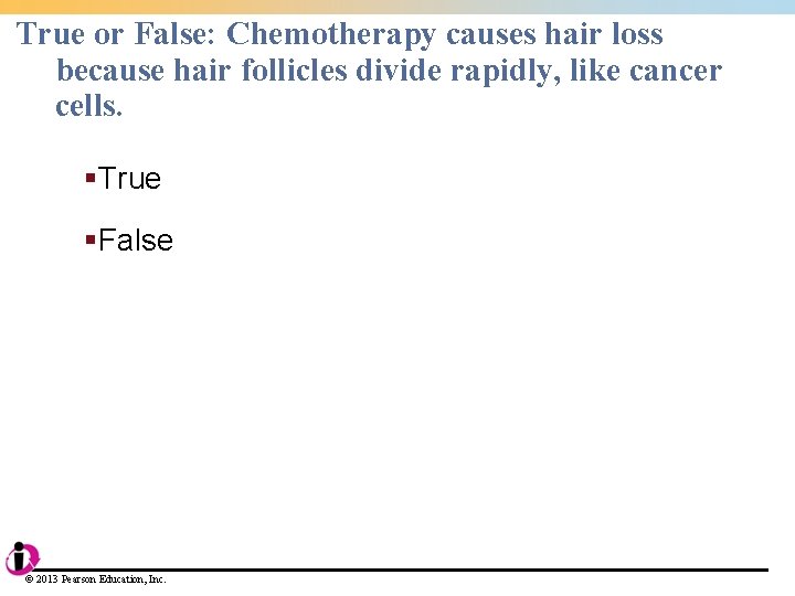 True or False: Chemotherapy causes hair loss because hair follicles divide rapidly, like cancer True or False: Chemotherapy causes hair loss because hair follicles divide rapidly, like cancer
