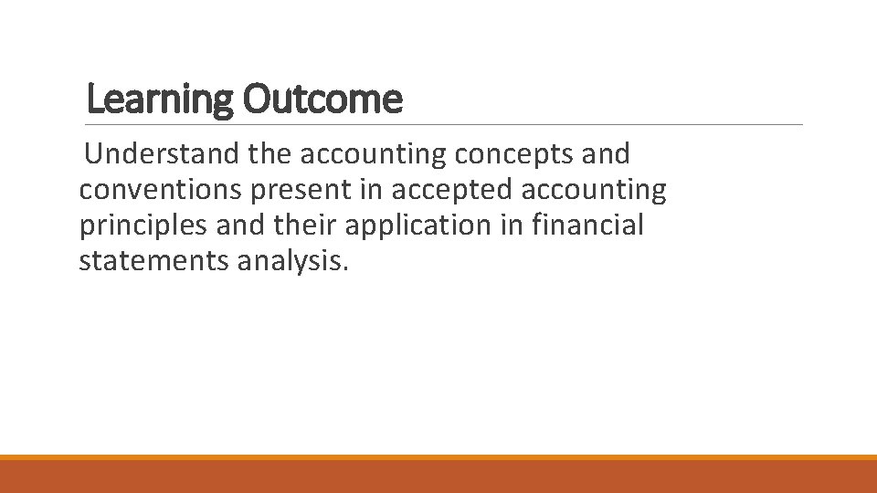 Learning Outcome Understand the accounting concepts and conventions present in accepted accounting principles and