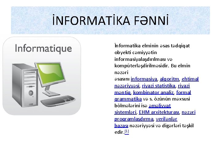 İNFORMATİKA FƏNNİ İnformatika elminin əsas tədqiqat obyekti cəmiyyətin informasiyalaşdırılması və kompüterləşdirilməsidir. Bu elmin nəzəri