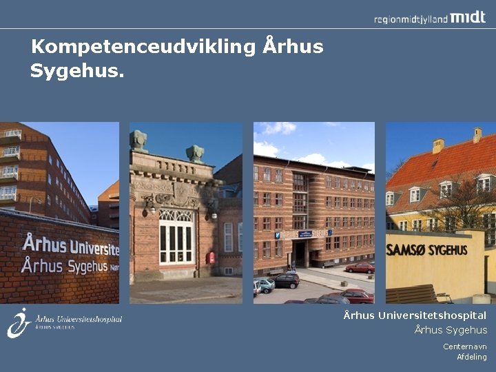 Kompetenceudvikling Århus Sygehus. Århus Universitetshospital Århus Sygehus Centernavn Afdeling 