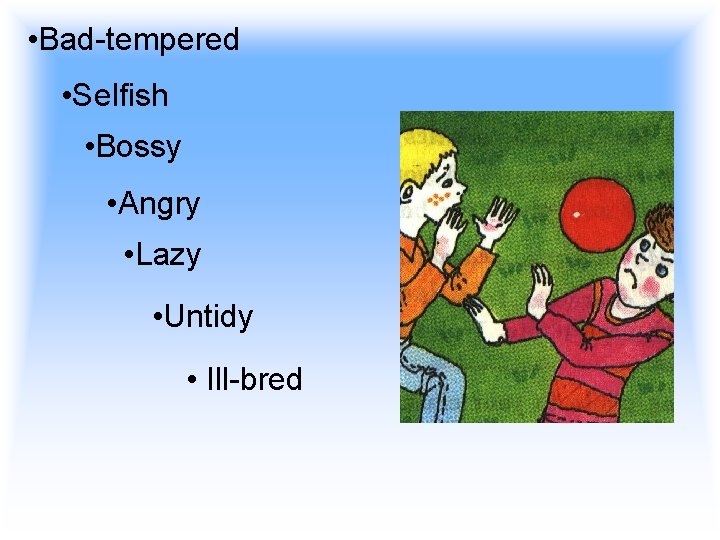  • Bad-tempered • Selfish • Bossy • Angry • Lazy • Untidy •