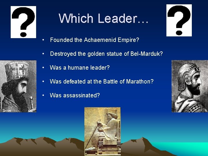 Which Leader… • Founded the Achaemenid Empire? • Destroyed the golden statue of Bel-Marduk?