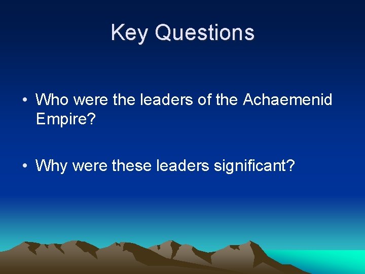 Key Questions • Who were the leaders of the Achaemenid Empire? • Why were