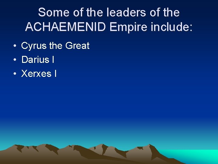 Some of the leaders of the ACHAEMENID Empire include: • Cyrus the Great •