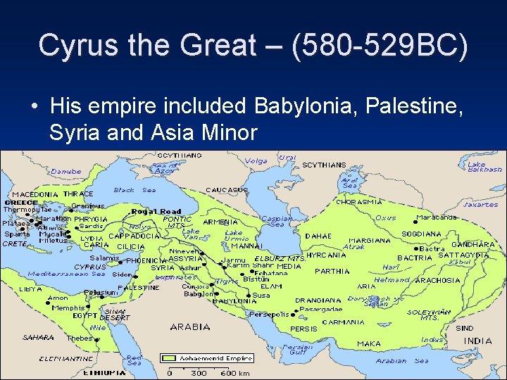 Cyrus the Great – (580 -529 BC) • His empire included Babylonia, Palestine, Syria