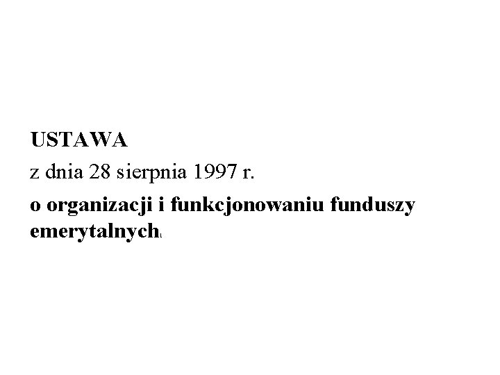 USTAWA z dnia 28 sierpnia 1997 r. o organizacji i funkcjonowaniu funduszy emerytalnych 1