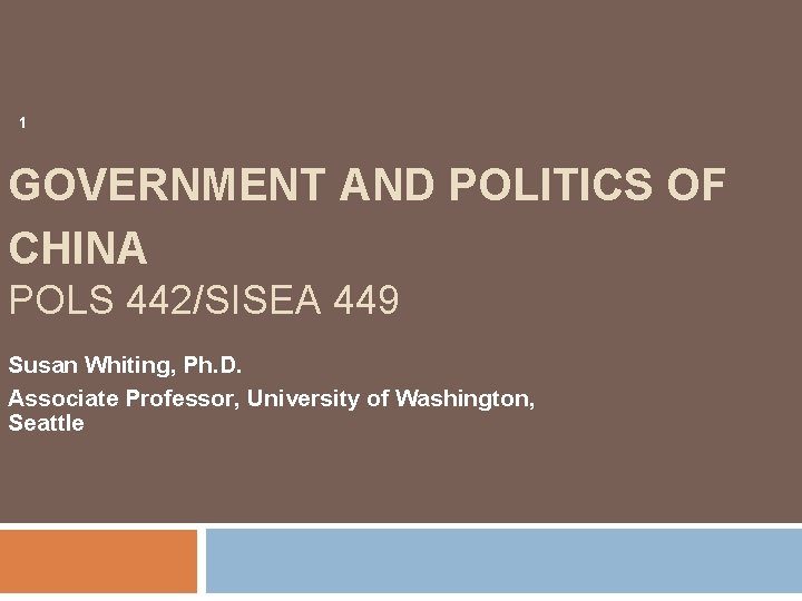 1 GOVERNMENT AND POLITICS OF CHINA POLS 442/SISEA 449 Susan Whiting, Ph. D. Associate