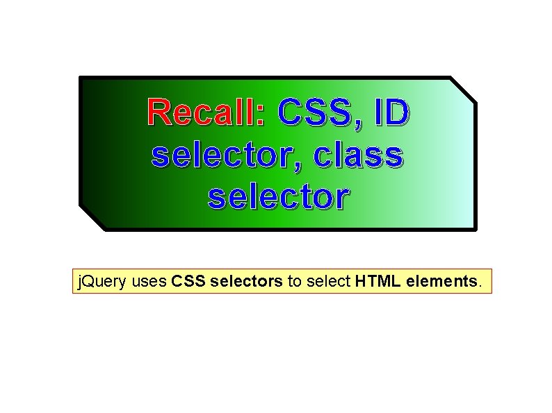 Recall: CSS, ID selector, class selector j. Query uses CSS selectors to select HTML