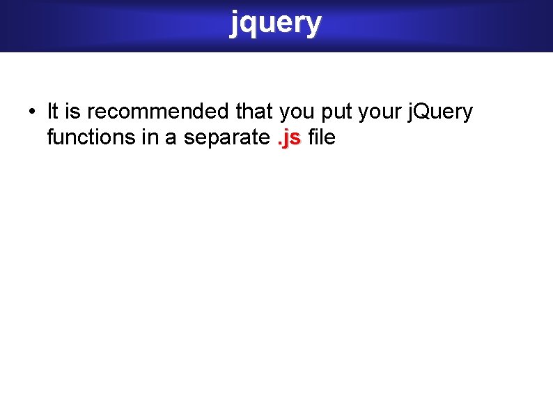 jquery • It is recommended that you put your j. Query functions in a