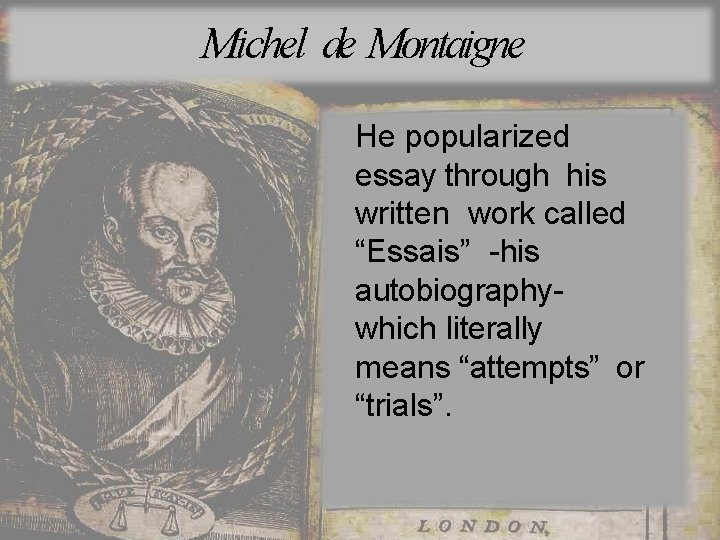 Michel de Montaigne He popularized essay through his written work called “Essais” -his autobiographywhich