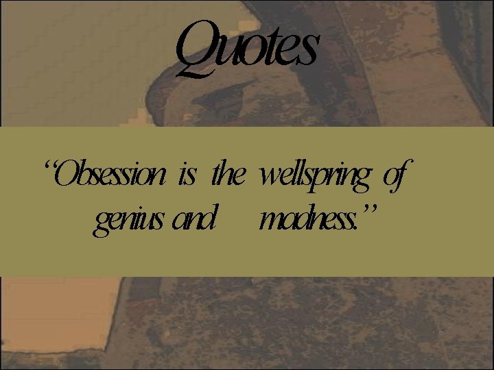 Quotes “Obsession is the wellspring of genius and madness. ” 