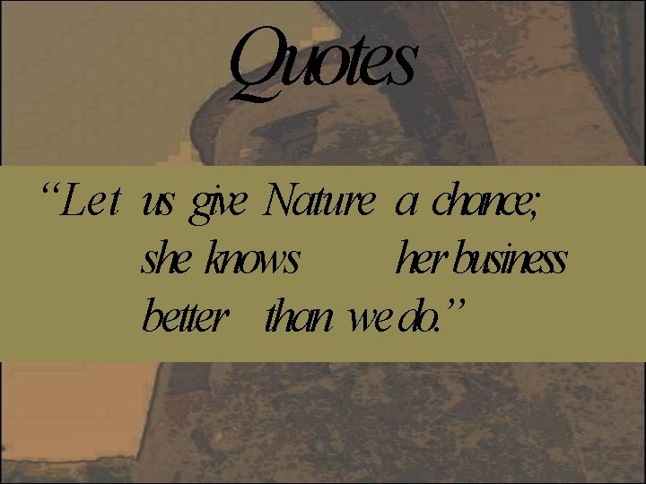 Quotes “Let us give Nature a chance; she knows herbusiness better than we do.
