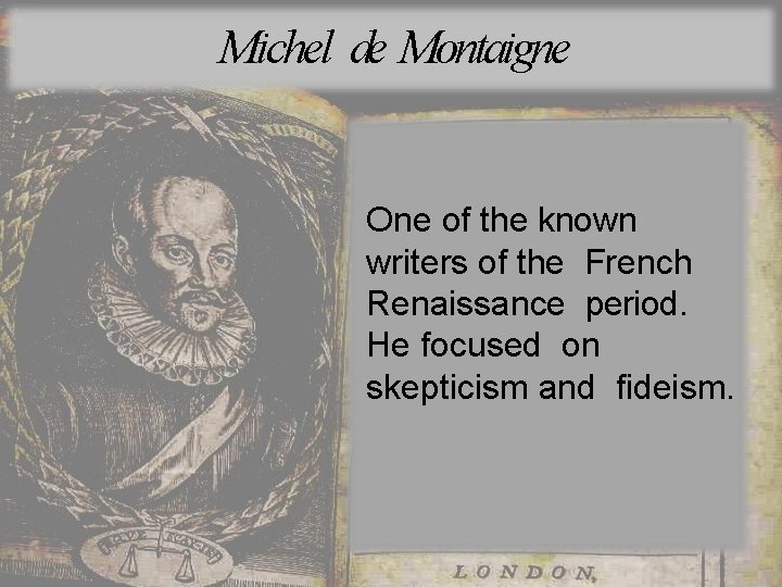 Michel de Montaigne One of the known writers of the French Renaissance period. He