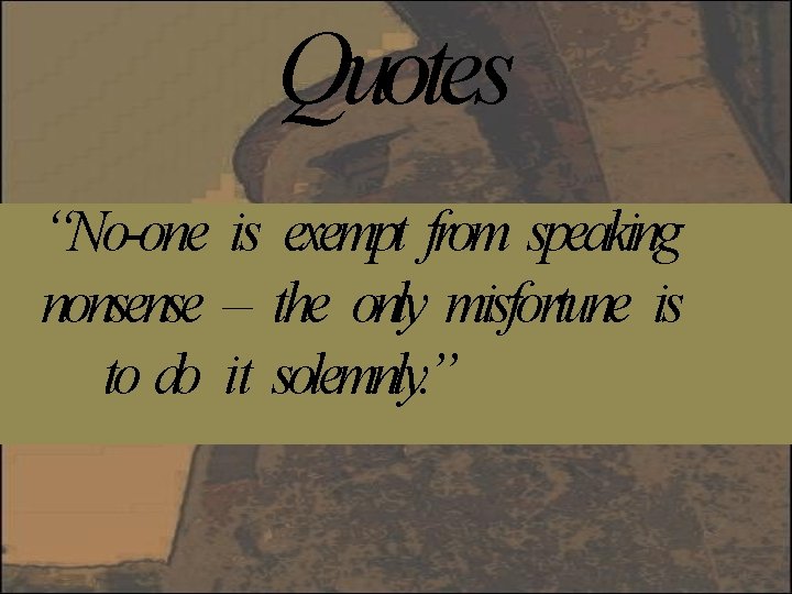 Quotes “No-one is exempt from speaking nonsense – the only misfortune is to do