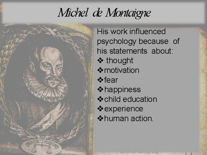 Michel de Montaigne His work influenced psychology because of his statements about: thought motivation