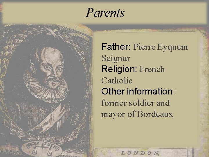 Parents Father: Pierre Eyquem Seignur Religion: French Catholic Other information: former soldier and mayor