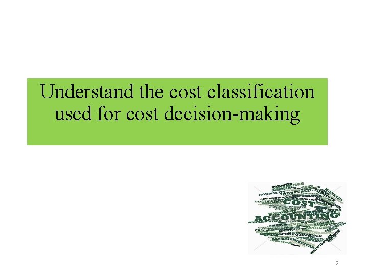 Understand the cost classification used for cost decision-making 2 