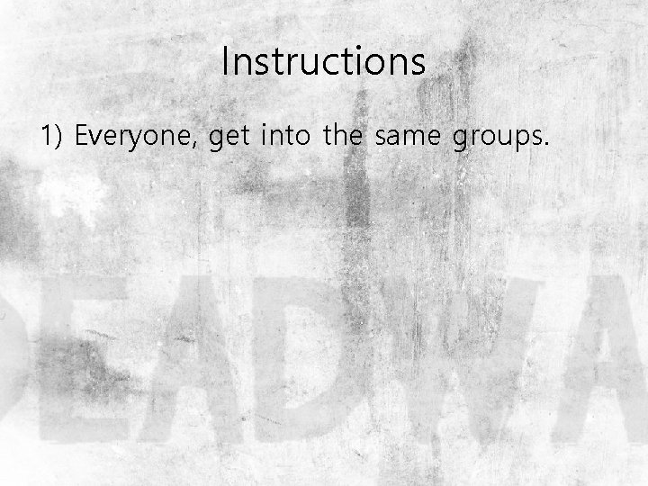 Instructions 1) Everyone, get into the same groups. 