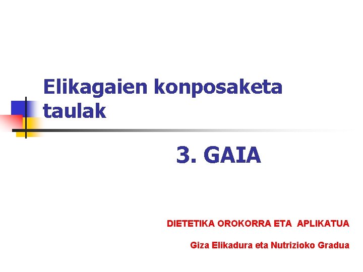 Elikagaien konposaketa taulak 3. GAIA DIETETIKA OROKORRA ETA APLIKATUA Giza Elikadura eta Nutrizioko Gradua