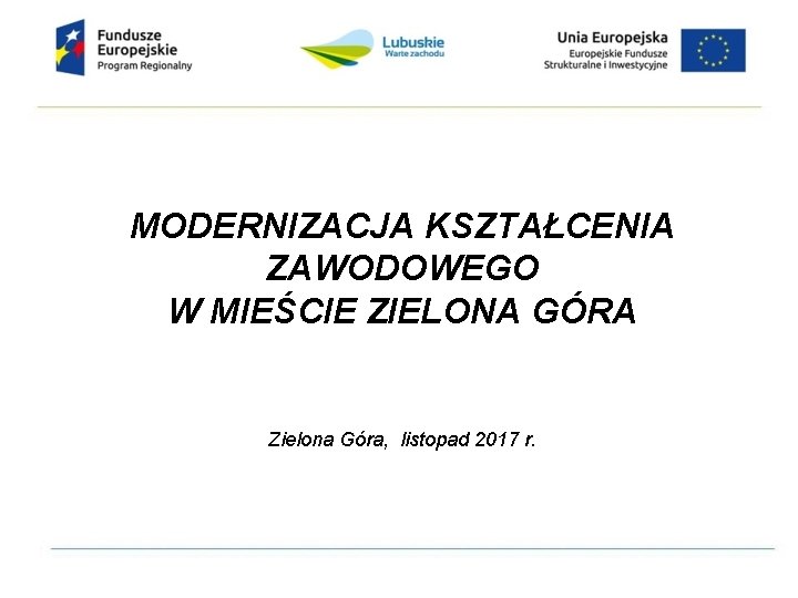 MODERNIZACJA KSZTAŁCENIA ZAWODOWEGO W MIEŚCIE ZIELONA GÓRA Zielona Góra, listopad 2017 r. 