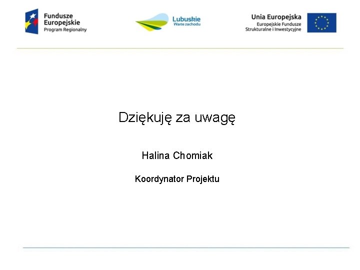 Dziękuję za uwagę Halina Chomiak Koordynator Projektu 