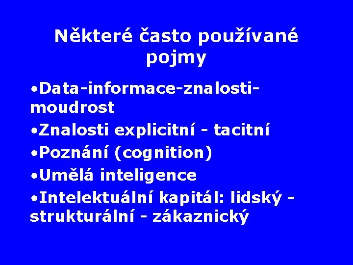 Některé často používané pojmy • Data-informace-znalostimoudrost • Znalosti explicitní - tacitní • Poznání (cognition)