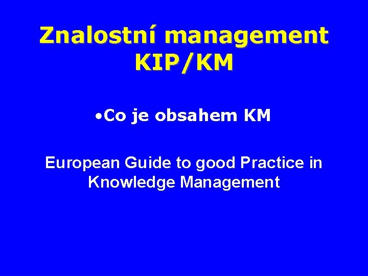 Znalostní management KIP/KM • Co je obsahem KM European Guide to good Practice in