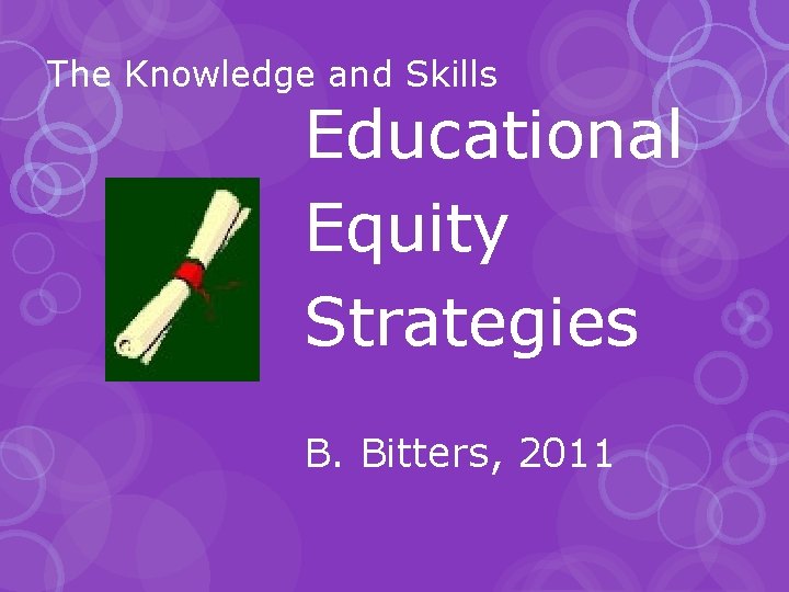 The Knowledge and Skills Educational Equity Strategies B. Bitters, 2011 