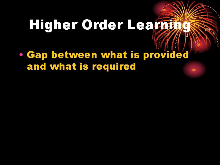 Higher Order Learning • Gap between what is provided and what is required 