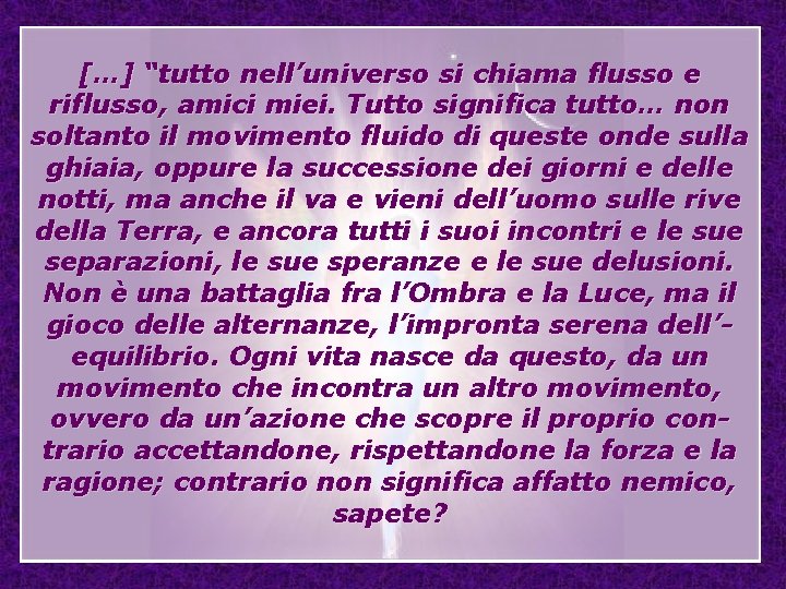 […] “tutto nell’universo si chiama flusso e riflusso, amici miei. Tutto significa tutto… non