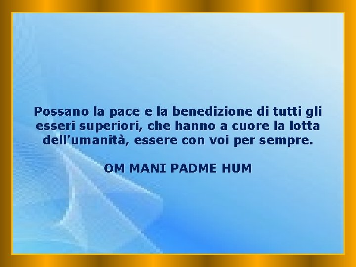 Possano la pace e la benedizione di tutti gli esseri superiori, che hanno a