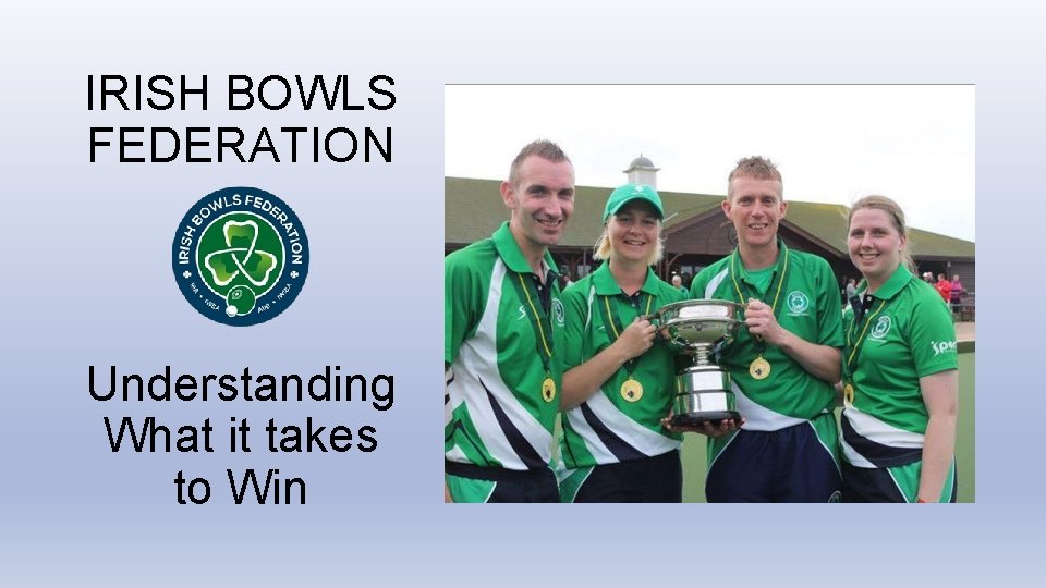 IRISH BOWLS FEDERATION Understanding What it takes to Win 