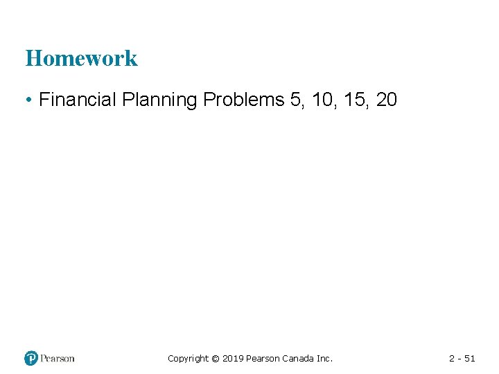 Homework • Financial Planning Problems 5, 10, 15, 20 Copyright © 2019 Pearson Canada