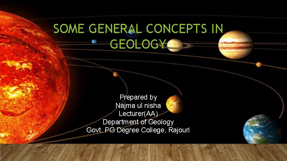 SOME GENERAL CONCEPTS IN GEOLOGY Prepared by Najma ul nisha Lecturer(AA) Department of Geology