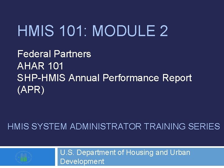 HMIS 101: MODULE 2 Federal Partners AHAR 101 SHP-HMIS Annual Performance Report (APR) HMIS