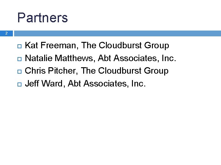 Partners 2 Kat Freeman, The Cloudburst Group Natalie Matthews, Abt Associates, Inc. Chris Pitcher,