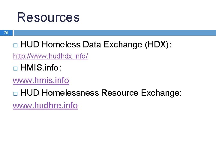 Resources 75 HUD Homeless Data Exchange (HDX): http: //www. hudhdx. info/ HMIS. info: www.