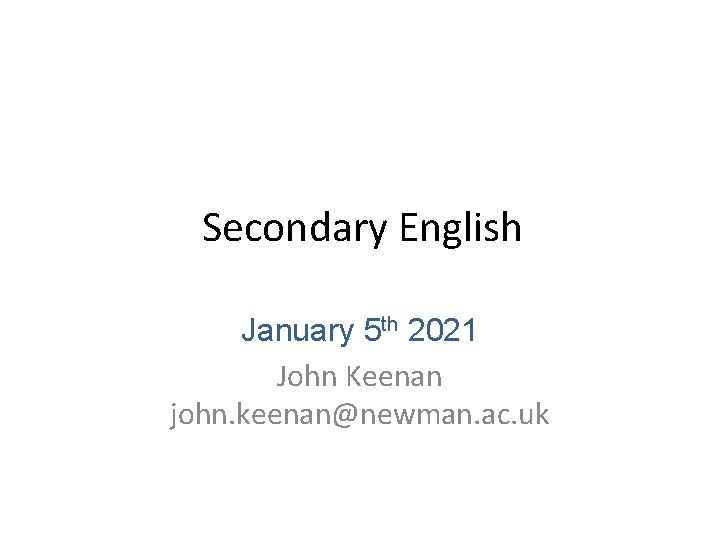 Secondary English January 5 th 2021 John Keenan john. keenan@newman. ac. uk 