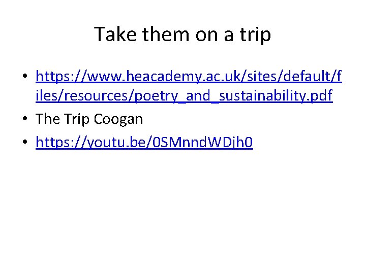 Take them on a trip • https: //www. heacademy. ac. uk/sites/default/f iles/resources/poetry_and_sustainability. pdf •