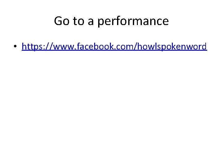 Go to a performance • https: //www. facebook. com/howlspokenword 