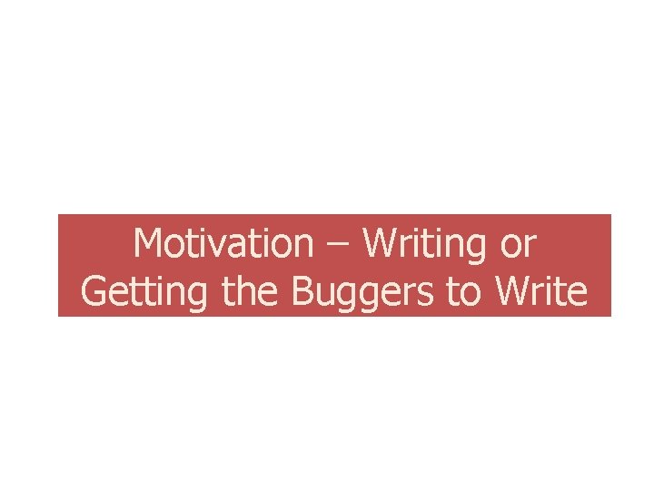 Motivation – Writing or Getting the Buggers to Write 