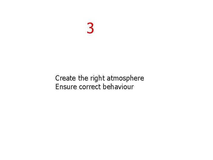 3 Create the right atmosphere Ensure correct behaviour 