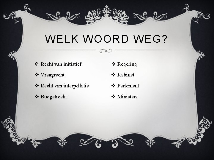 WELK WOORD WEG? v Recht van initiatief v Regering v Vraagrecht v Kabinet v