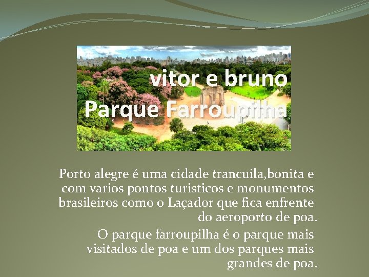 vitor e bruno Parque Farroupilha Porto alegre é uma cidade trancuila, bonita e com